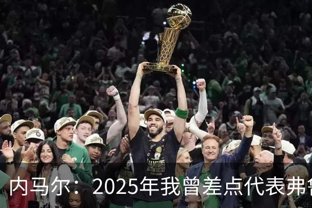 内马尔：2025年我曾差点代表弗鲁米嫩塞去踢世俱杯