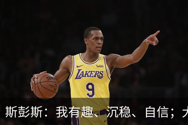 斯彭斯：我有趣、沉稳、自信；大罗是我对足球最早的记忆