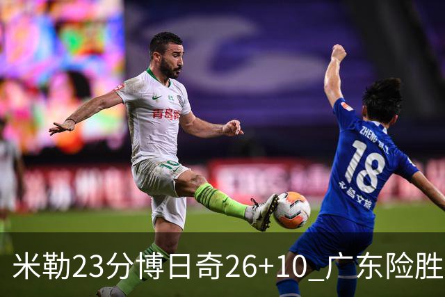 米勒23分博日奇26+10 广东险胜送宁波4连败