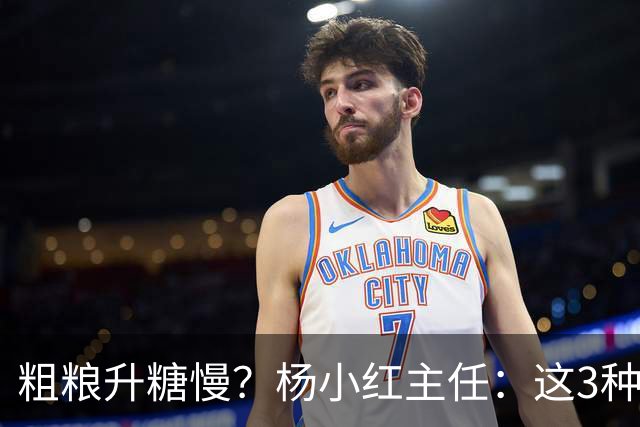 粗粮升糖慢？杨小红主任：这3种粗粮比米饭升糖快，糖友别天天吃