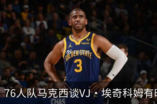 76人队马克西谈VJ·埃奇科姆有时让他恼火的事情：我会对他生气